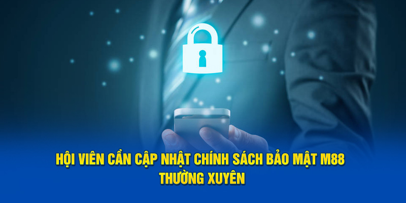 Hội viên cần thường xuyên cập nhật chính sách bảo mật M88