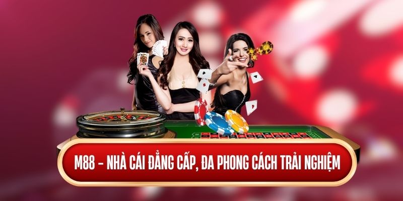 M88 là nhà cái dẫn đầu về phong cách trải nghiệm đa dạng và đẳng cấp