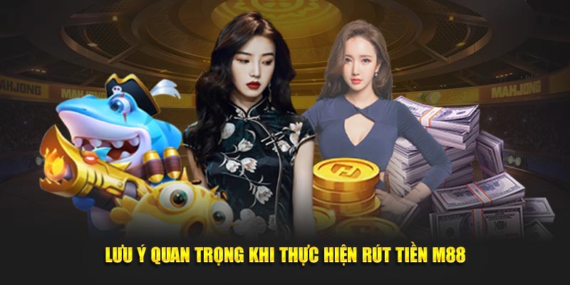 Lưu ý quan trọng bạn cần chú ý khi thực hiện Rút Tiền M88