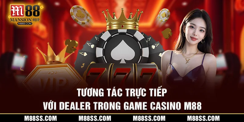 Tương tác trực tiếp với dealer trong game casino M88